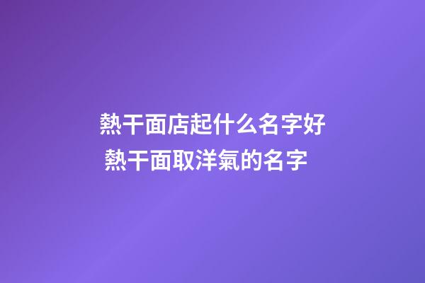熱干面店起什么名字好 熱干面取洋氣的名字-第1張-店鋪起名-玄機(jī)派